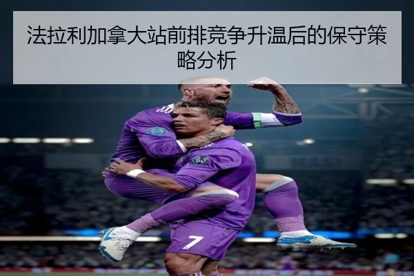法拉利加拿大站前排竞争升温后的保守策略分析 - xingkong