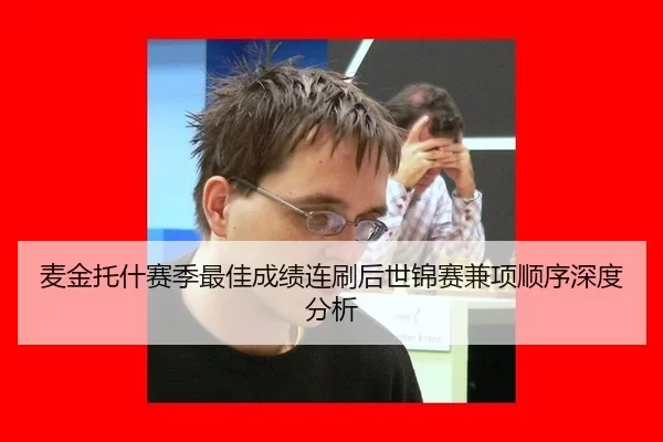 麦金托什赛季最佳成绩连刷后世锦赛兼项顺序深度分析 - xingkong